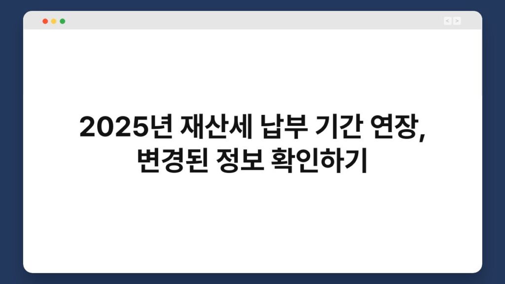 2025년 재산세 납부 기간 연장, 변경된 정보 확인하기 1