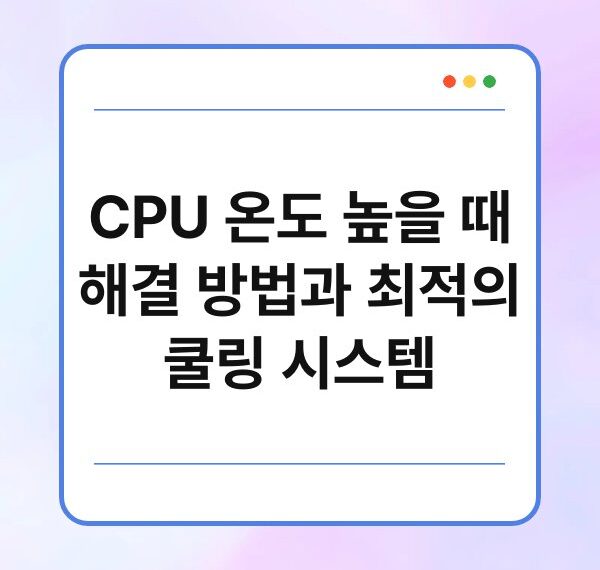 CPU 온도 높을 때 해결 방법과 최적의 쿨링 시스템