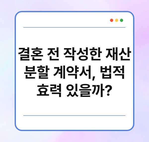 결혼 전 작성한 재산 분할 계약서, 법적 효력 있을까?