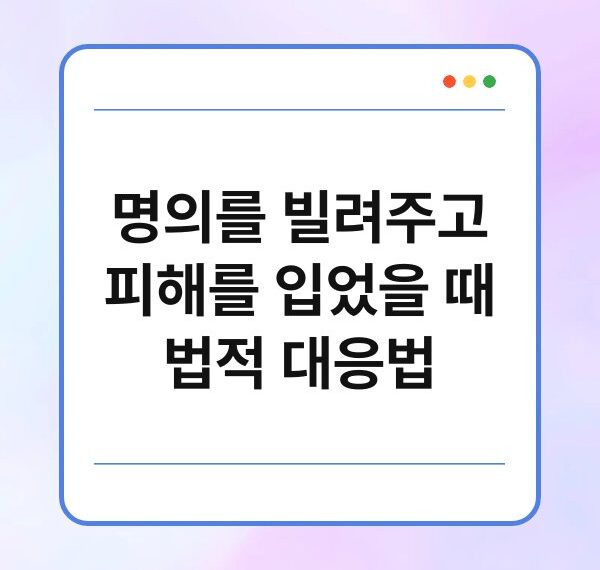 명의를 빌려주고 피해를 입었을 때 법적 대응법