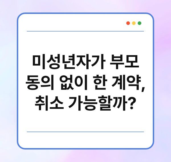 미성년자가 부모 동의 없이 한 계약, 취소 가능할까?