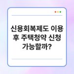 신용회복제도 이용 후 주택청약 신청 가능할까? 19