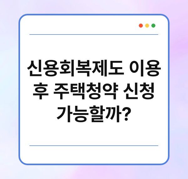 신용회복제도 이용 후 주택청약 신청 가능할까?