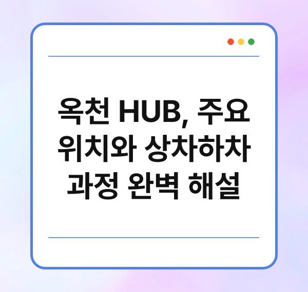 옥천 HUB, 주요 위치와 상차하차 과정 완벽 해설