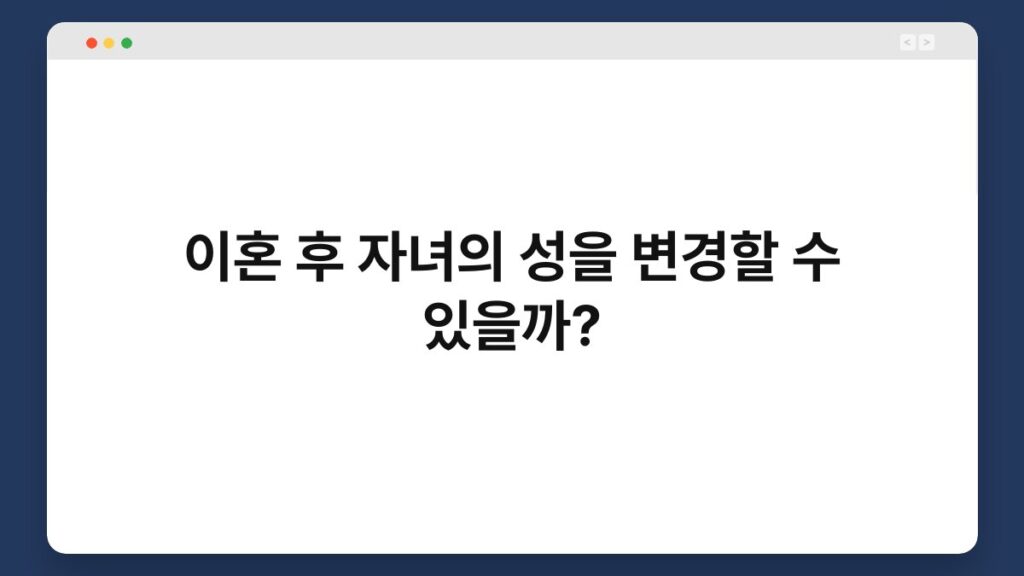 이혼 후 자녀의 성을 변경할 수 있을까? 12