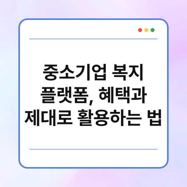 중소기업 복지 플랫폼, 혜택과 제대로 활용하는 법 1