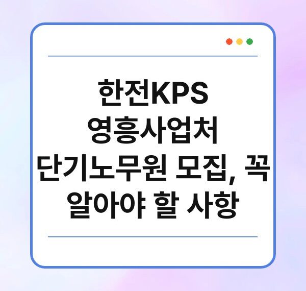 한전KPS 영흥사업처 단기노무원 모집, 꼭 알아야 할 사항