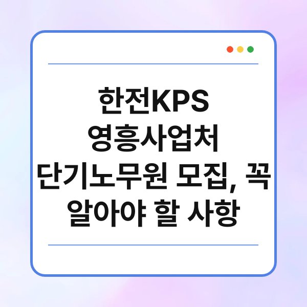 한전KPS 영흥사업처 단기노무원 모집, 꼭 알아야 할 사항 1