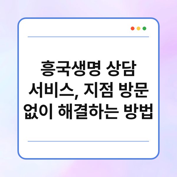 흥국생명 상담 서비스, 지점 방문 없이 해결하는 방법 1