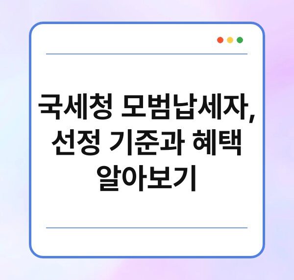 국세청 모범납세자, 선정 기준과 혜택 알아보기